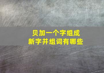 贝加一个字组成新字并组词有哪些