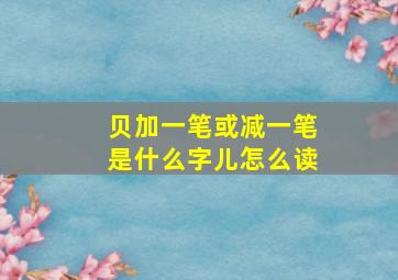 贝加一笔或减一笔是什么字儿怎么读