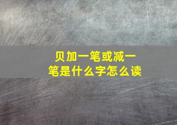 贝加一笔或减一笔是什么字怎么读