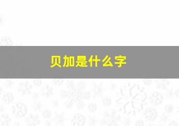 贝加是什么字