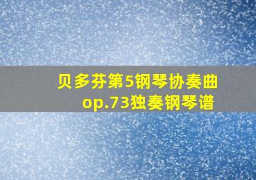 贝多芬第5钢琴协奏曲op.73独奏钢琴谱