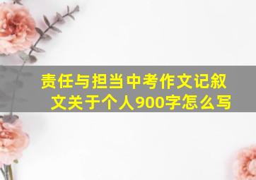 责任与担当中考作文记叙文关于个人900字怎么写