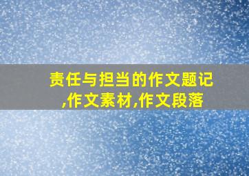 责任与担当的作文题记,作文素材,作文段落