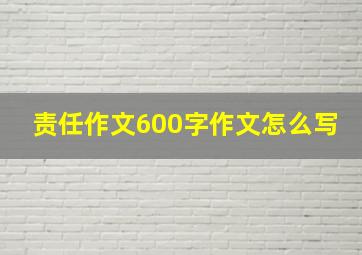 责任作文600字作文怎么写