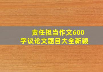 责任担当作文600字议论文题目大全新颖