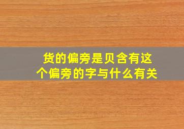 货的偏旁是贝含有这个偏旁的字与什么有关