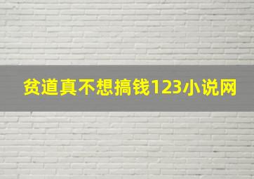 贫道真不想搞钱123小说网