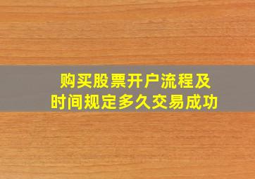 购买股票开户流程及时间规定多久交易成功