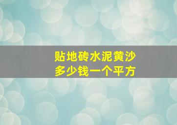 贴地砖水泥黄沙多少钱一个平方