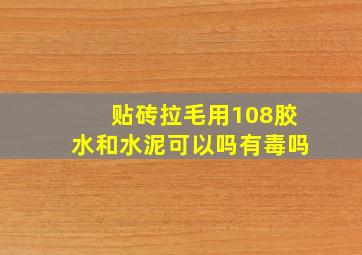 贴砖拉毛用108胶水和水泥可以吗有毒吗