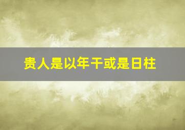 贵人是以年干或是日柱