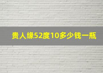 贵人缘52度10多少钱一瓶