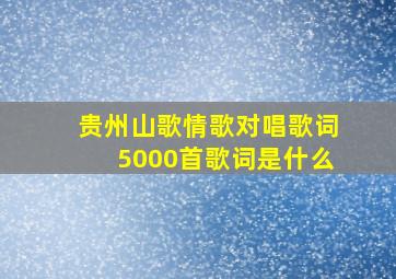 贵州山歌情歌对唱歌词5000首歌词是什么