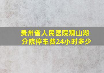 贵州省人民医院观山湖分院停车费24小时多少