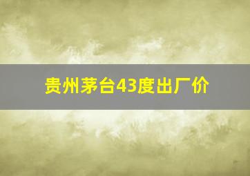 贵州茅台43度出厂价