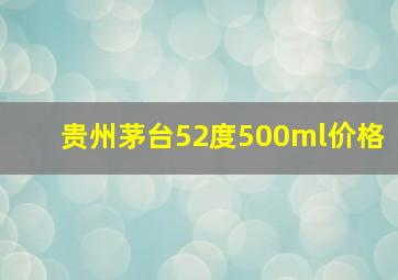 贵州茅台52度500ml价格