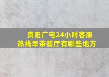 贵阳广电24小时客服热线早茶餮厅有哪些地方