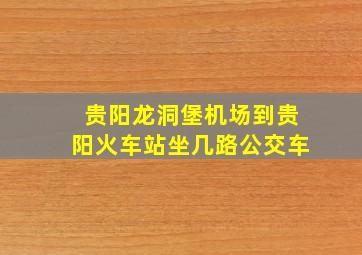 贵阳龙洞堡机场到贵阳火车站坐几路公交车