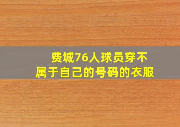 费城76人球员穿不属于自己的号码的衣服