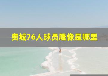 费城76人球员雕像是哪里