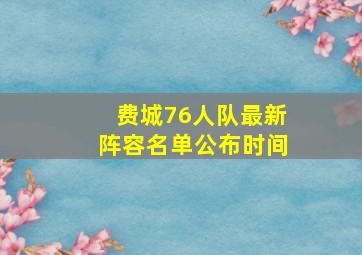 费城76人队最新阵容名单公布时间