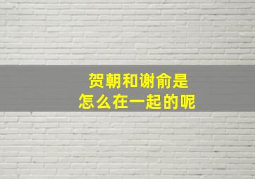 贺朝和谢俞是怎么在一起的呢