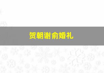 贺朝谢俞婚礼