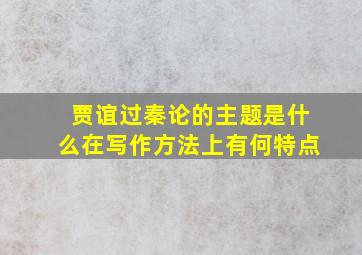 贾谊过秦论的主题是什么在写作方法上有何特点