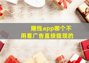 赚钱app哪个不用看广告直接提现的