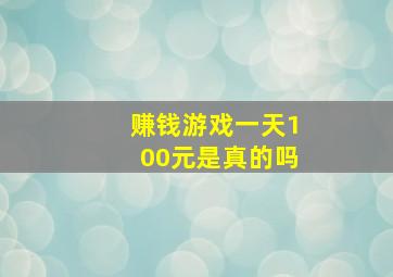 赚钱游戏一天100元是真的吗