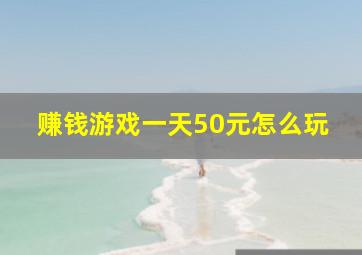 赚钱游戏一天50元怎么玩