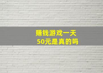 赚钱游戏一天50元是真的吗