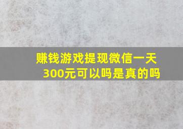 赚钱游戏提现微信一天300元可以吗是真的吗