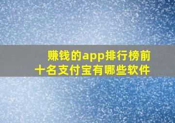 赚钱的app排行榜前十名支付宝有哪些软件