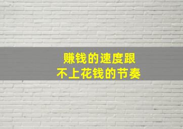 赚钱的速度跟不上花钱的节奏