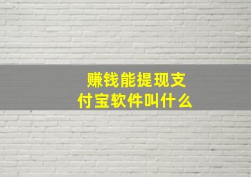 赚钱能提现支付宝软件叫什么