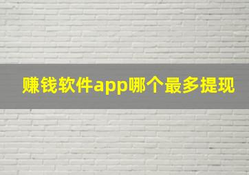 赚钱软件app哪个最多提现