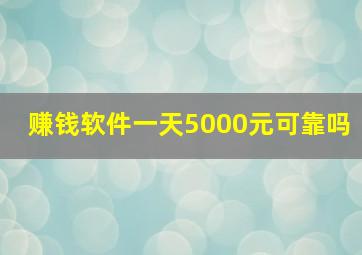 赚钱软件一天5000元可靠吗