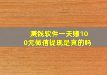 赚钱软件一天赚100元微信提现是真的吗