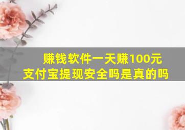 赚钱软件一天赚100元支付宝提现安全吗是真的吗