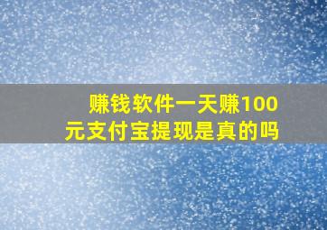 赚钱软件一天赚100元支付宝提现是真的吗