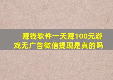 赚钱软件一天赚100元游戏无广告微信提现是真的吗