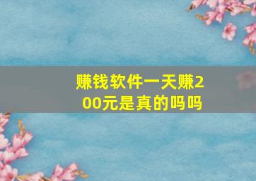 赚钱软件一天赚200元是真的吗吗