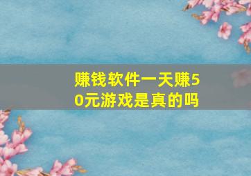 赚钱软件一天赚50元游戏是真的吗