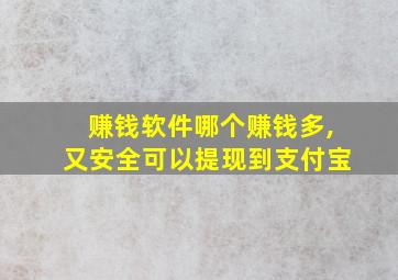 赚钱软件哪个赚钱多,又安全可以提现到支付宝