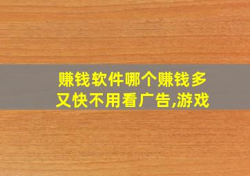 赚钱软件哪个赚钱多又快不用看广告,游戏