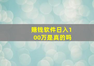 赚钱软件日入100万是真的吗