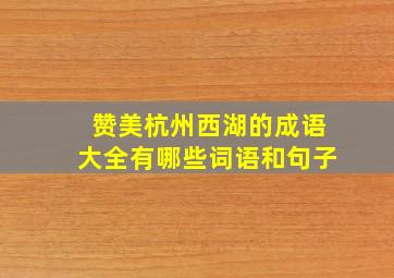 赞美杭州西湖的成语大全有哪些词语和句子