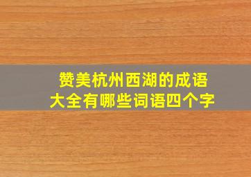 赞美杭州西湖的成语大全有哪些词语四个字