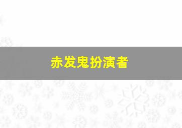 赤发鬼扮演者